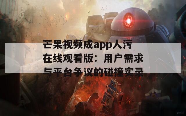 芒果视频成app人污在线观看版：用户需求与平台争议的碰撞实录