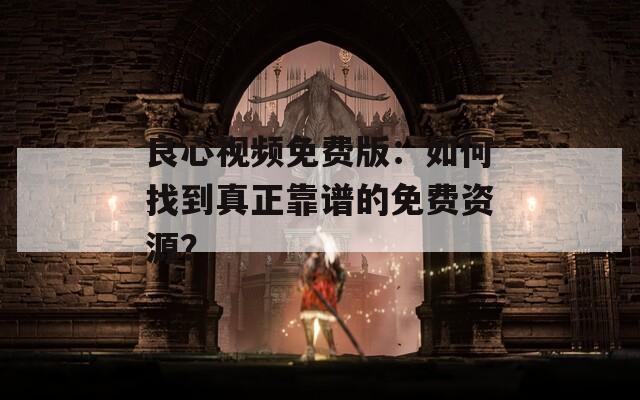 良心视频免费版：如何找到真正靠谱的免费资源？