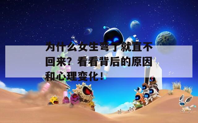 为什么女生弯了就直不回来？看看背后的原因和心理变化！