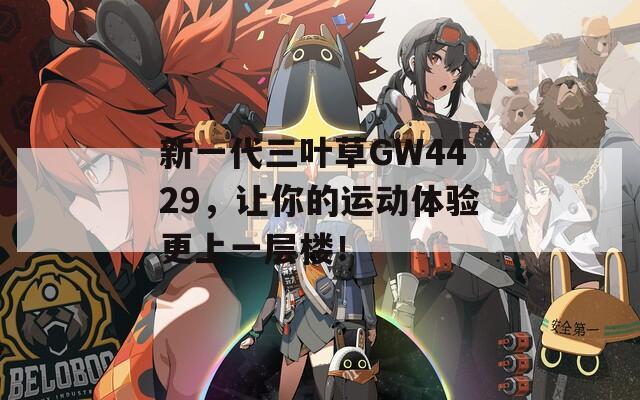 新一代三叶草GW4429，让你的运动体验更上一层楼！