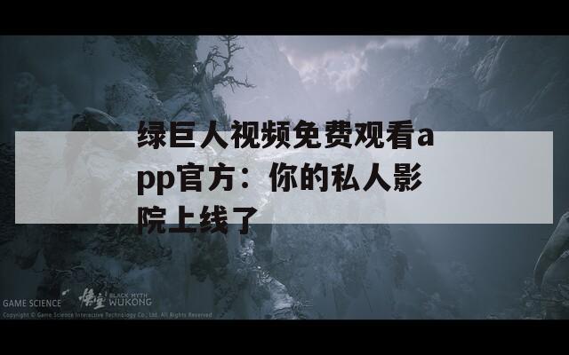 绿巨人视频免费观看app官方：你的私人影院上线了
