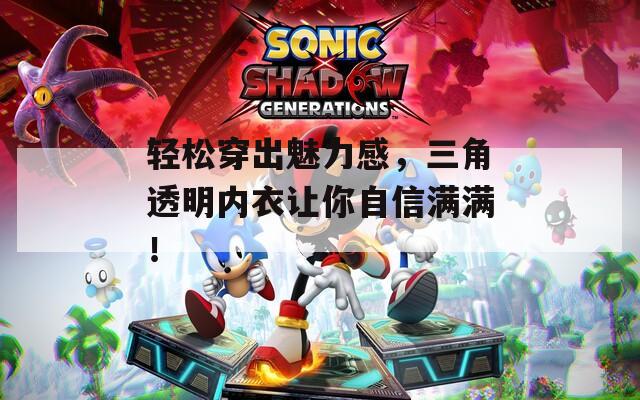 轻松穿出魅力感，三角透明内衣让你自信满满！