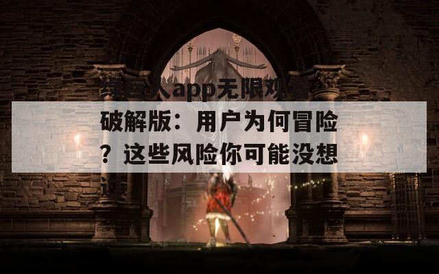 绿巨人app无限观看破解版：用户为何冒险？这些风险你可能没想过