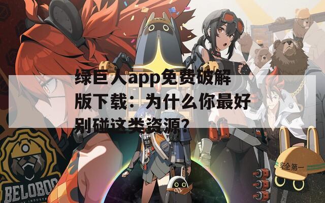 绿巨人app免费破解版下载：为什么你最好别碰这类资源？