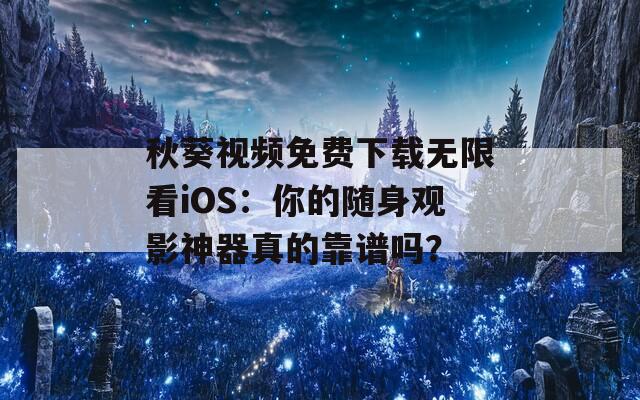 秋葵视频免费下载无限看iOS：你的随身观影神器真的靠谱吗？