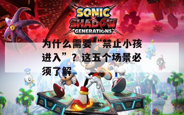 为什么需要“禁止小孩进入”？这五个场景必须了解