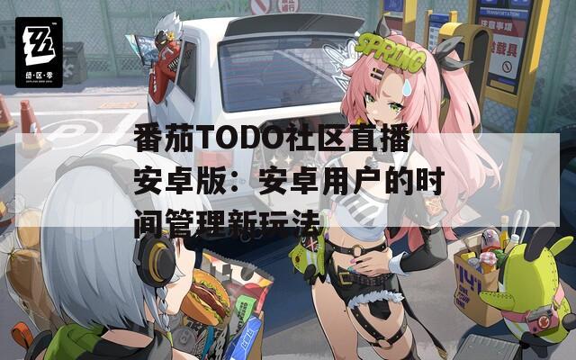 番茄TODO社区直播安卓版：安卓用户的时间管理新玩法