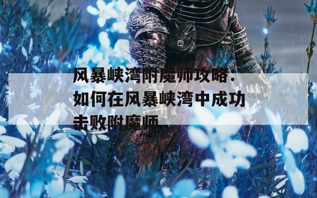 风暴峡湾附魔师攻略：如何在风暴峡湾中成功击败附魔师