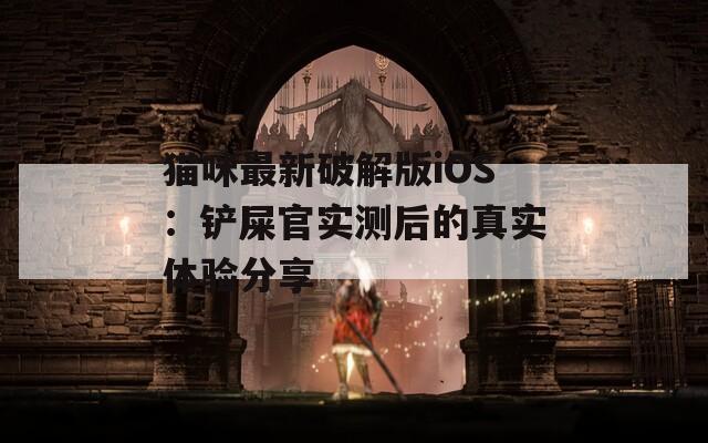 猫咪最新破解版iOS：铲屎官实测后的真实体验分享