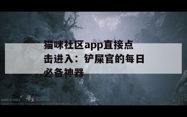 猫咪社区app直接点击进入：铲屎官的每日必备神器