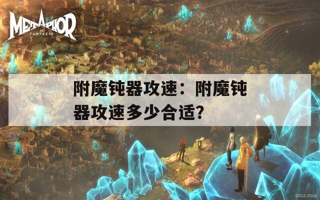 附魔钝器攻速：附魔钝器攻速多少合适？