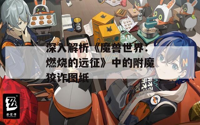深入解析《魔兽世界：燃烧的远征》中的附魔狡诈图纸