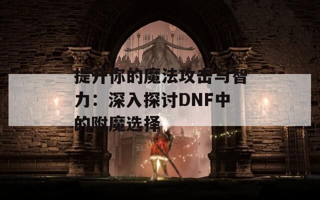 提升你的魔法攻击与智力：深入探讨DNF中的附魔选择
