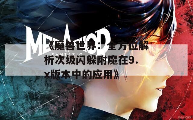《魔兽世界：全方位解析次级闪躲附魔在9.x版本中的应用》