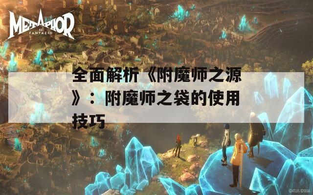 全面解析《附魔师之源》：附魔师之袋的使用技巧