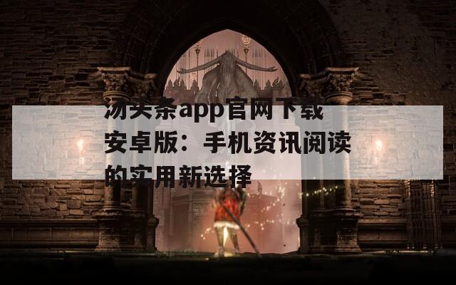 汤头条app官网下载安卓版：手机资讯阅读的实用新选择