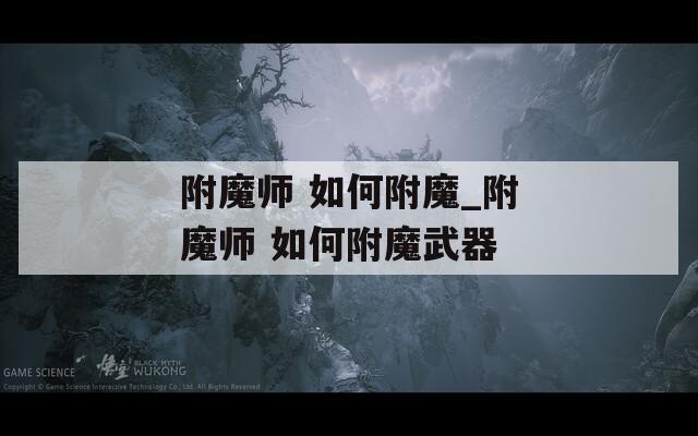 附魔师 如何附魔_附魔师 如何附魔武器