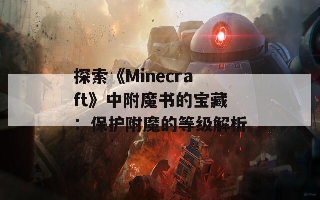 探索《Minecraft》中附魔书的宝藏：保护附魔的等级解析