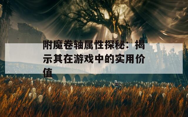 附魔卷轴属性探秘：揭示其在游戏中的实用价值