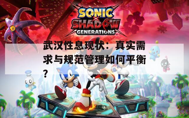 武汉性息现状：真实需求与规范管理如何平衡？