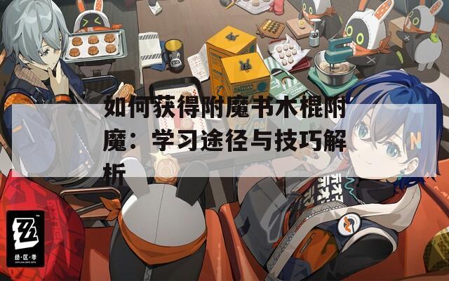 如何获得附魔书木棍附魔：学习途径与技巧解析