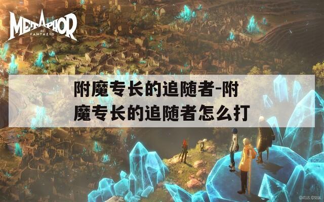 附魔专长的追随者-附魔专长的追随者怎么打