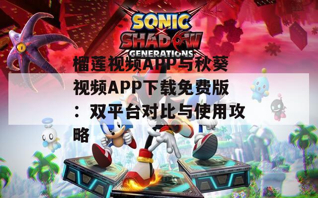 榴莲视频APP与秋葵视频APP下载免费版：双平台对比与使用攻略