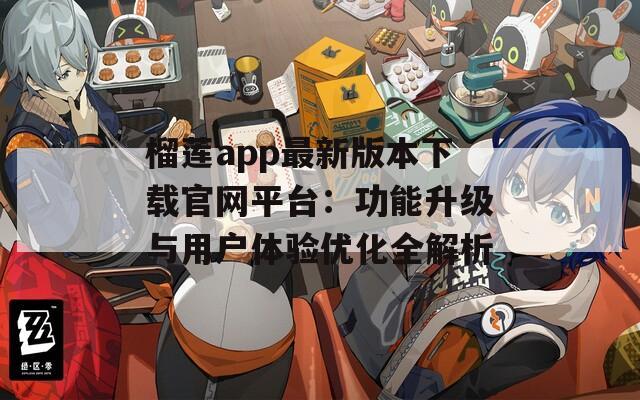 榴莲app最新版本下载官网平台：功能升级与用户体验优化全解析