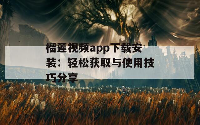 榴莲视频app下载安装：轻松获取与使用技巧分享