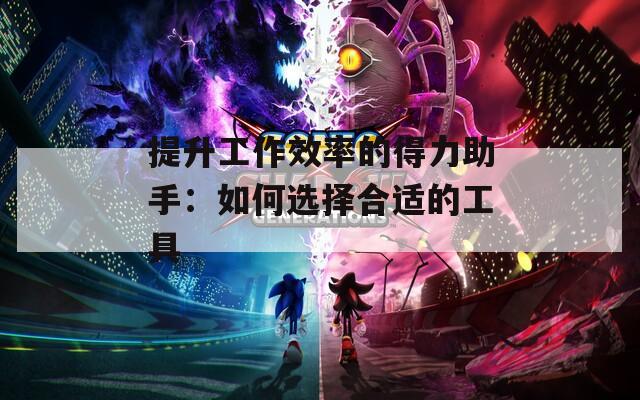 提升工作效率的得力助手：如何选择合适的工具