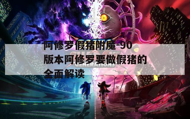 阿修罗假猪附魔-90版本阿修罗要做假猪的全面解读