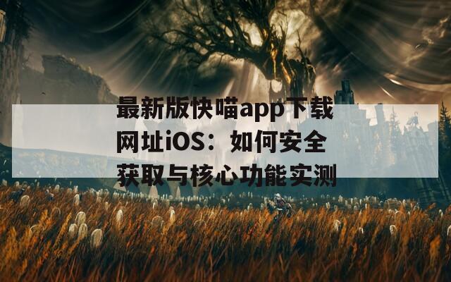 最新版快喵app下载网址iOS：如何安全获取与核心功能实测
