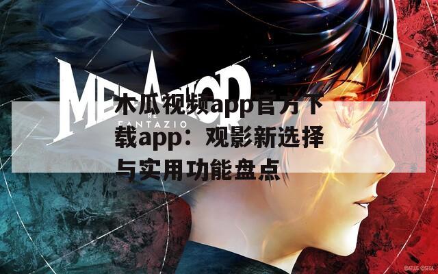 木瓜视频app官方下载app：观影新选择与实用功能盘点