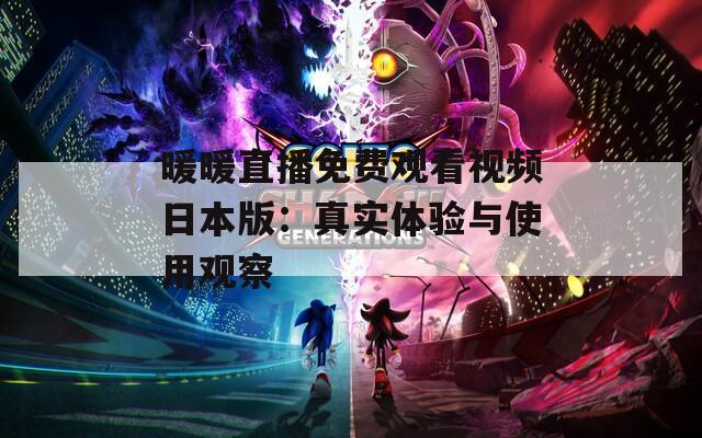 暖暖直播免费观看视频日本版：真实体验与使用观察