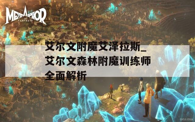 艾尔文附魔艾泽拉斯_艾尔文森林附魔训练师全面解析