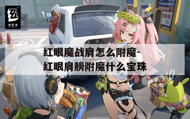 红眼魔战肩怎么附魔-红眼肩膀附魔什么宝珠