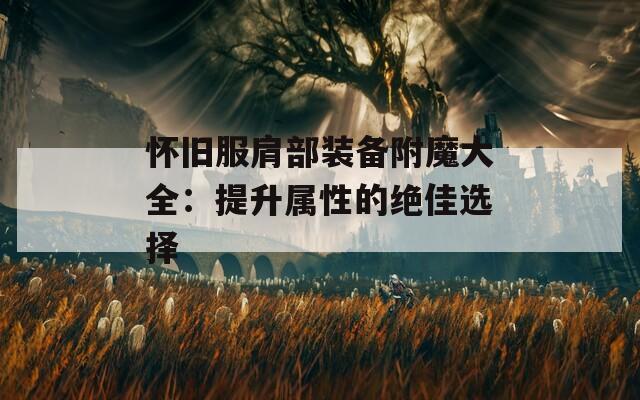 怀旧服肩部装备附魔大全：提升属性的绝佳选择