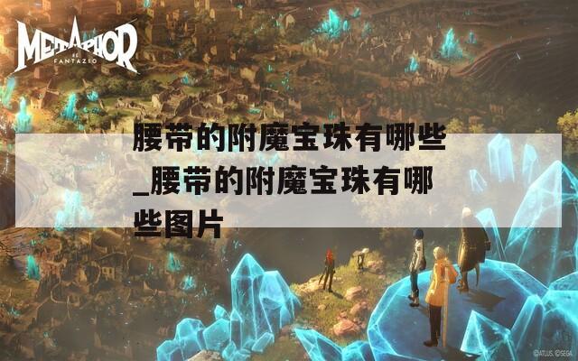 腰带的附魔宝珠有哪些_腰带的附魔宝珠有哪些图片