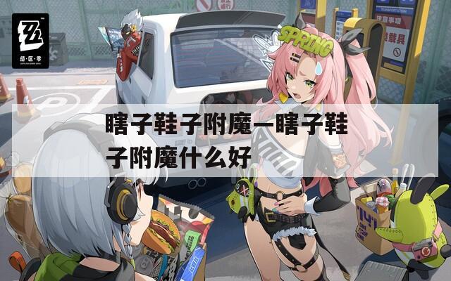 瞎子鞋子附魔—瞎子鞋子附魔什么好