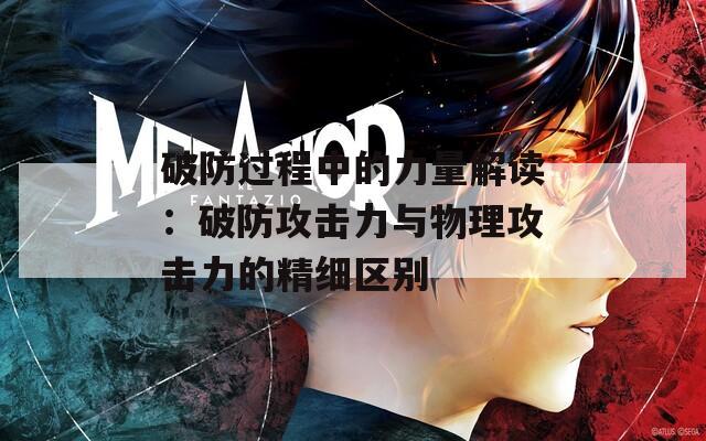 破防过程中的力量解读：破防攻击力与物理攻击力的精细区别