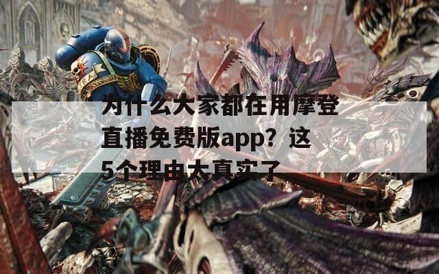 为什么大家都在用摩登直播免费版app？这5个理由太真实了
