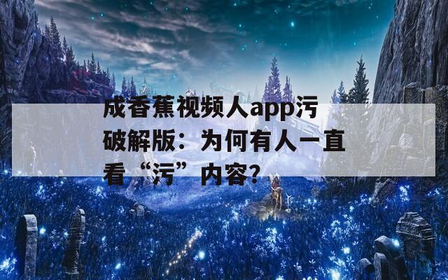 成香蕉视频人app污破解版：为何有人一直看“污”内容？