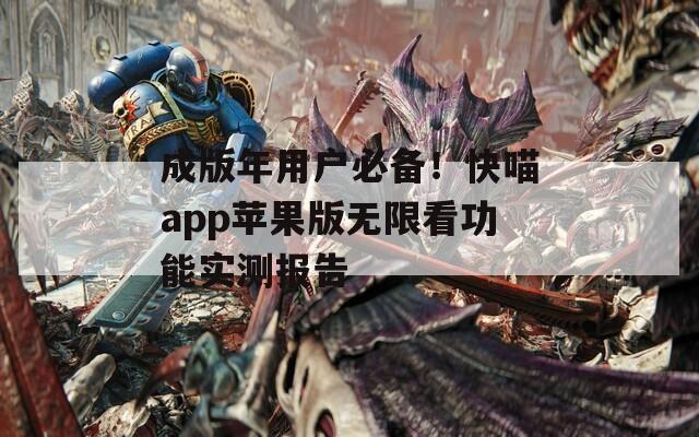 成版年用户必备！快喵app苹果版无限看功能实测报告