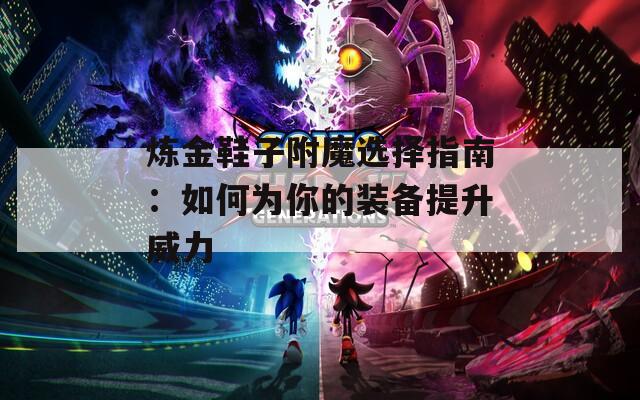 炼金鞋子附魔选择指南：如何为你的装备提升威力