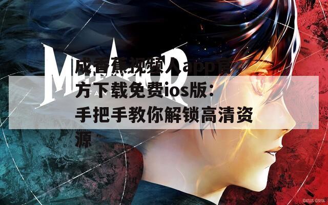 成香蕉视频人app官方下载免费ios版：手把手教你解锁高清资源