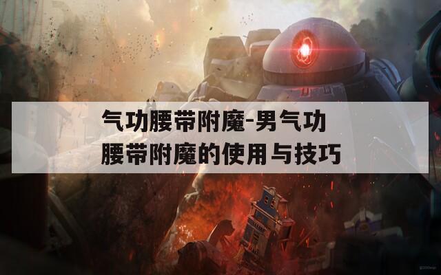 气功腰带附魔-男气功腰带附魔的使用与技巧