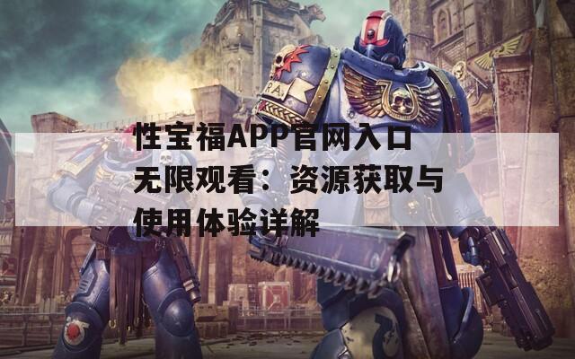 性宝福APP官网入口无限观看：资源获取与使用体验详解