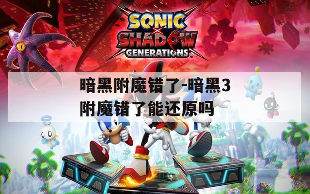 暗黑附魔错了-暗黑3附魔错了能还原吗