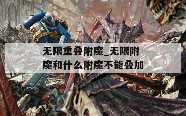 无限重叠附魔_无限附魔和什么附魔不能叠加