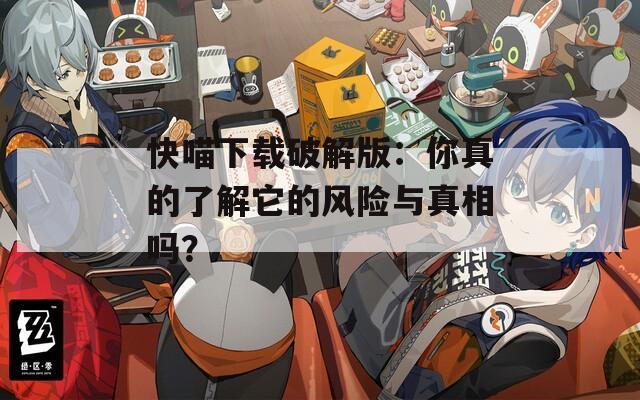 快喵下载破解版：你真的了解它的风险与真相吗？
